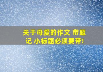 关于母爱的作文 带题记 小标题必须要带!